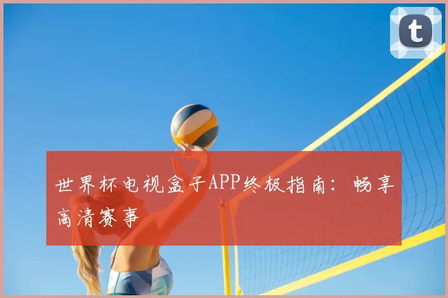 世界杯电视盒子APP终极指南:畅享高清赛事