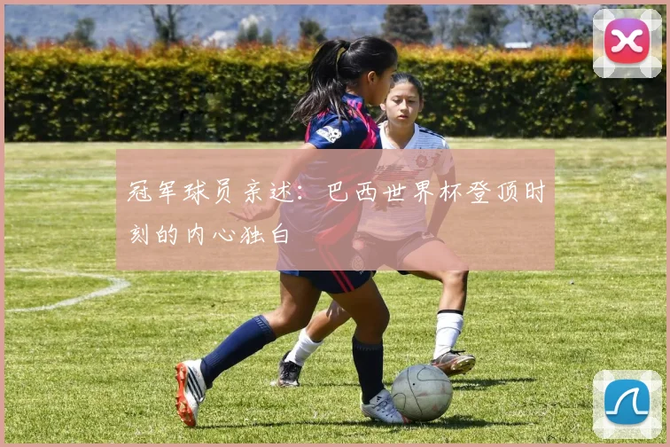 冠军球员亲述：巴西世界杯登顶时刻的内心独白