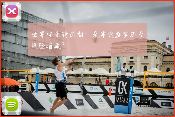 世界杯竞猜热潮：是球迷盛宴还是风险暗藏？