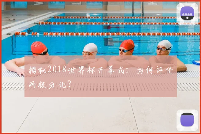揭秘2018世界杯开幕式：为何评价两极分化？
