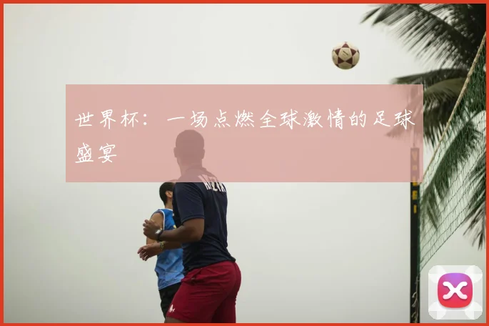世界杯：一场点燃全球激情的足球盛宴