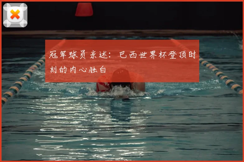 冠军球员亲述：巴西世界杯登顶时刻的内心独白