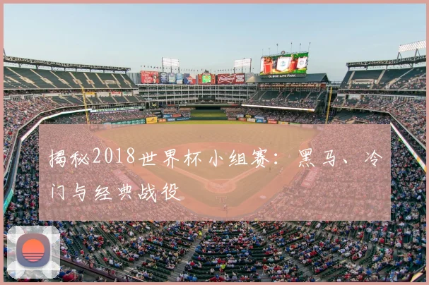 揭秘2018世界杯小组赛：黑马、冷门与经典战役