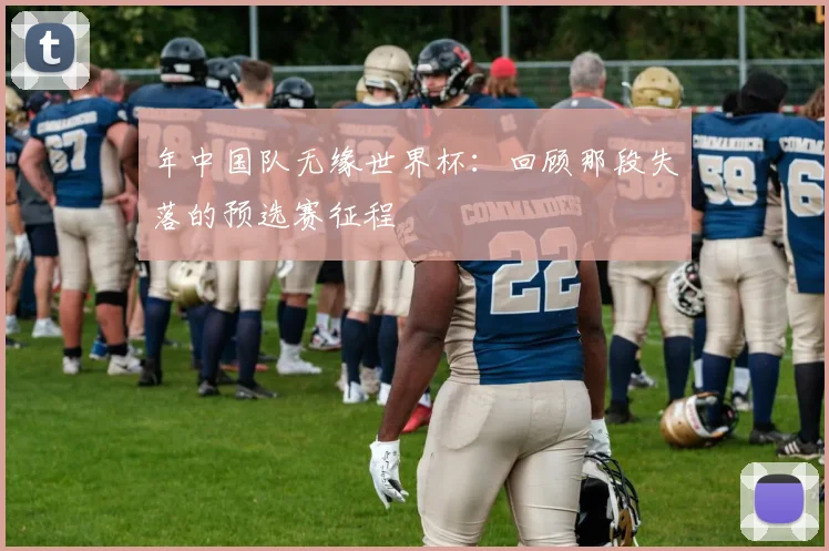 年中国队无缘世界杯:回顾那段失落的预选赛征程