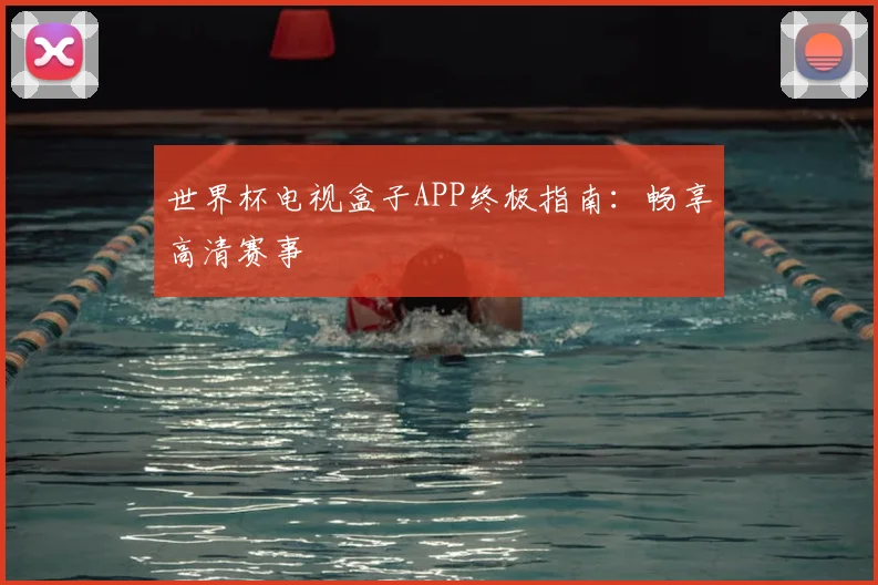 世界杯电视盒子APP终极指南:畅享高清赛事