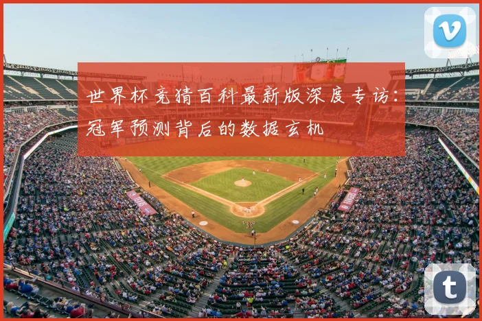 世界杯竞猜百科最新版深度专访：冠军预测背后的数据玄机