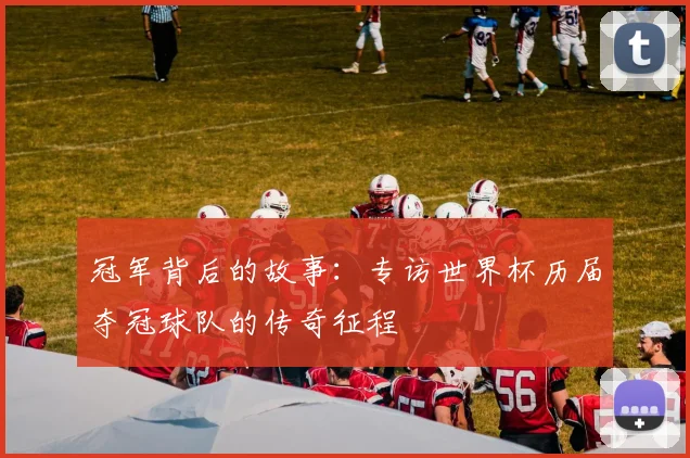 冠军背后的故事：专访世界杯历届夺冠球队的传奇征程
