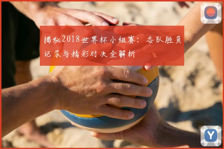 揭秘2018世界杯小组赛：各队胜负记录与精彩对决全解析