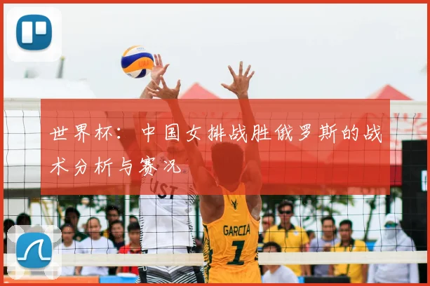 世界杯：中国女排战胜俄罗斯的战术分析与赛况