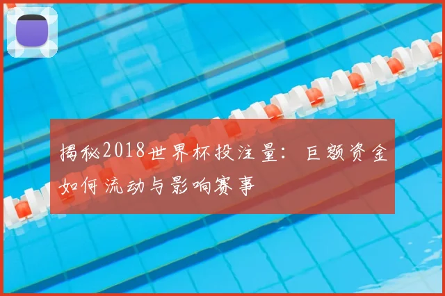 揭秘2018世界杯投注量：巨额资金如何流动与影响赛事